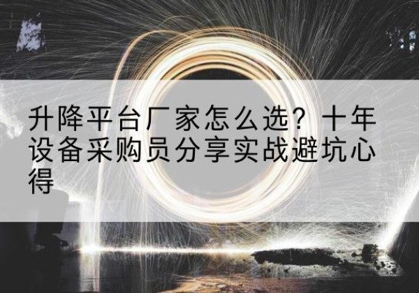 化隆升降平台厂家-怎么选？十年设备采购员分享实战避坑心得