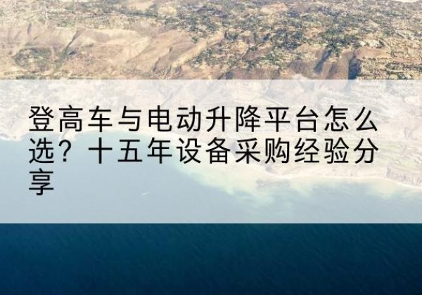 化隆登高车厂家厂家-登高车与电动升降平台怎么选？十五年设备采购经验分享