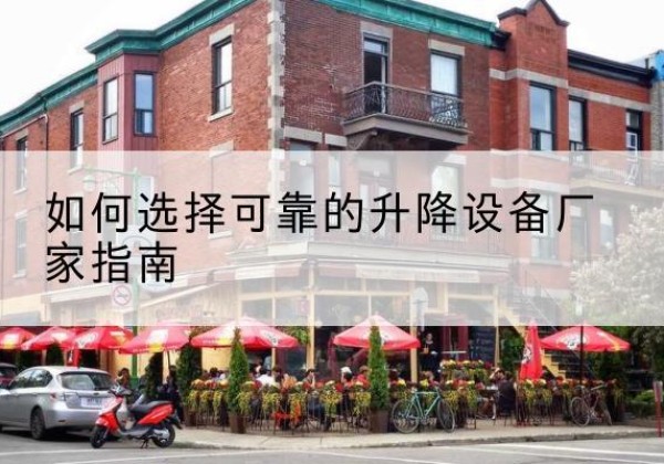 化隆电动升降机厂家-如何选择可靠的升降设备厂家指南