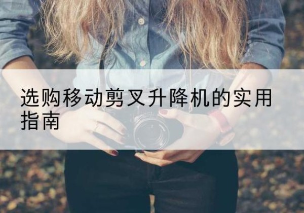 化隆移动剪叉升降机怎么选-选购移动剪叉升降机的实用指南